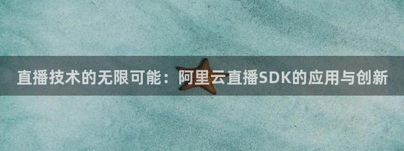 nba免费直播在线直播蜘蛛直播：直播技术的无限可能：阿里云直播SDK的应用与创新